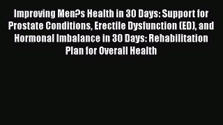 Read Improving Men's Health in 30 Days: Support for Prostate Conditions Erectile Dysfunction