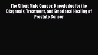 Read The Silent Male Cancer: Knowledge for the Diagnosis Treatment and Emotional Healing of