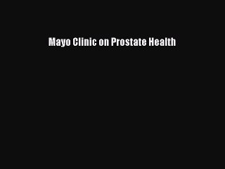 Read Mayo Clinic On Prostate Health Ebook Free