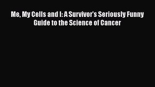 Read Me My Cells and I: A Survivor's Seriously Funny Guide to the Science of Cancer Ebook Free