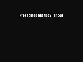 Download Prosecuted but Not Silenced Ebook Free