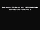 Read How to make this Burger Fries & Milkshake Cake (Decorate Your Cakes Book 1) PDF Online