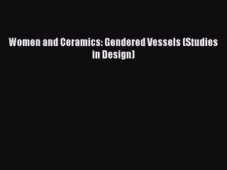 Download Women and Ceramics: Gendered Vessels (Studies in Design) [Read] Online