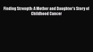 Read Finding Strength: A Mother and Daughter's Story of Childhood Cancer Ebook Online
