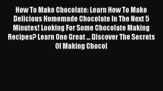 Read How To Make Chocolate: Learn How To Make Delicious Homemade Chocolate In The Next 5 Minutes!