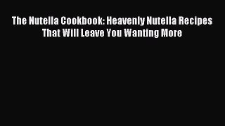 Read The Nutella Cookbook: Heavenly Nutella Recipes That Will Leave You Wanting More Ebook