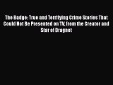 Read The Badge: True and Terrifying Crime Stories That Could Not Be Presented on TV from the