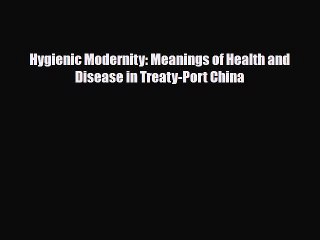 Download Hygienic Modernity: Meanings of Health and Disease in Treaty-Port China Read Online