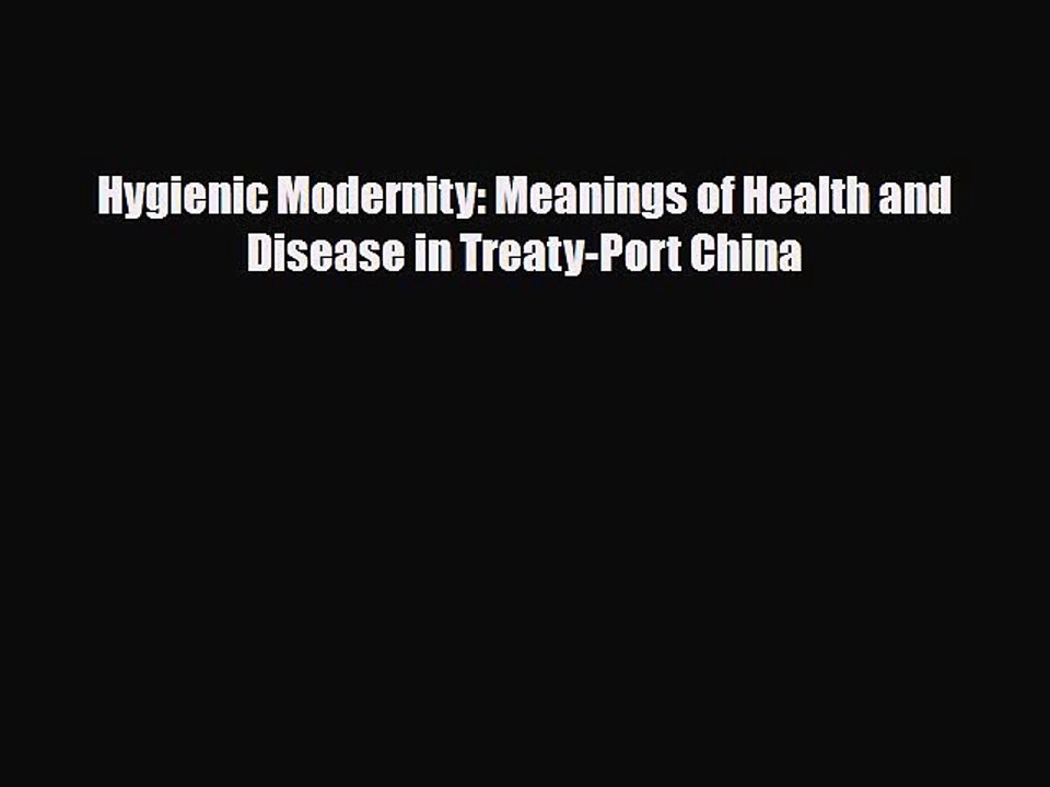Download Hygienic Modernity: Meanings of Health and Disease in Treaty-Port China Read Online