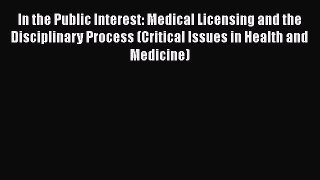 PDF In the Public Interest: Medical Licensing and the Disciplinary Process (Critical Issues