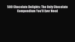 Download 500 Chocolate Delights: The Only Chocolate Compendium You'll Ever Need Ebook Free