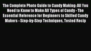 Read The Complete Photo Guide to Candy Making: All You Need to Know to Make All Types of Candy