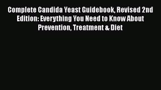 Read Complete Candida Yeast Guidebook Revised 2nd Edition: Everything You Need to Know About
