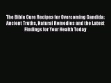 Read The Bible Cure Recipes for Overcoming Candida: Ancient Truths Natural Remedies and the