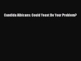 Read Candida Albicans: Could Yeast Be Your Problem? Ebook Online