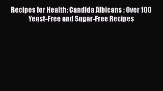 Download Recipes for Health: Candida Albicans : Over 100 Yeast-Free and Sugar-Free Recipes