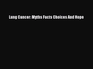 Read Lung Cancer: Myths Facts Choices And Hope Ebook Free