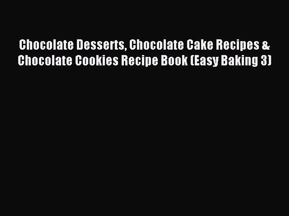 Read Chocolate Desserts Chocolate Cake Recipes & Chocolate Cookies Recipe Book (Easy Baking