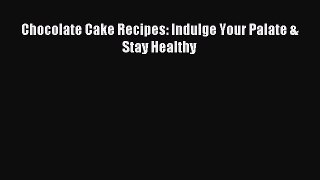 Read Chocolate Cake Recipes: Indulge Your Palate & Stay Healthy Ebook Free