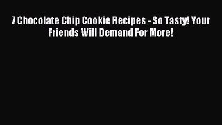 Read 7 Chocolate Chip Cookie Recipes - So Tasty! Your Friends Will Demand For More! PDF Online