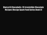Read Diary of A Chocoholic: 70 Irresistible Chocolate Recipes (Recipe Spark Food Series Book