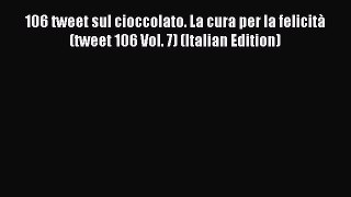 Download 106 tweet sul cioccolato. La cura per la felicitÃ  (tweet 106 Vol. 7) (Italian Edition)