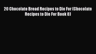 Read 20 Chocolate Bread Recipes to Die For (Chocolate Recipes to Die For Book 8) Ebook Free