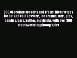 Read 300 Chocolate Desserts and Treats: Rich recipes for hot and cold desserts ice creams tarts