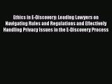 Read Ethics in E-Discovery: Leading Lawyers on Navigating Rules and Regulations and Effectively