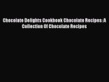 Read Chocolate Delights Cookbook Chocolate Recipes: A Collection Of Chocolate Recipes Ebook