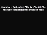 Read Chocolate Is The New Sexy: The Dark The Milk The White Chocolate recipes from around the