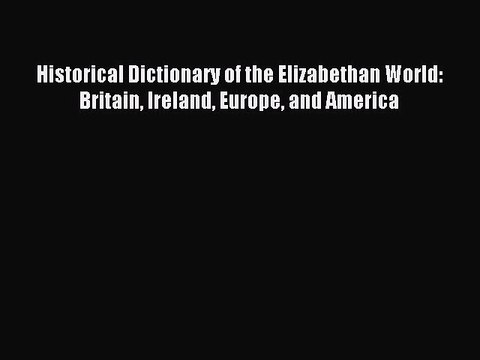 Read Historical Dictionary of the Elizabethan World: Britain Ireland Europe and America Ebook