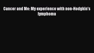 Read Cancer and Me: My experience with non-Hodgkin's lymphoma Ebook Free