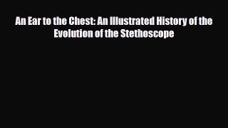 PDF An Ear to the Chest: An Illustrated History of the Evolution of the Stethoscope Ebook