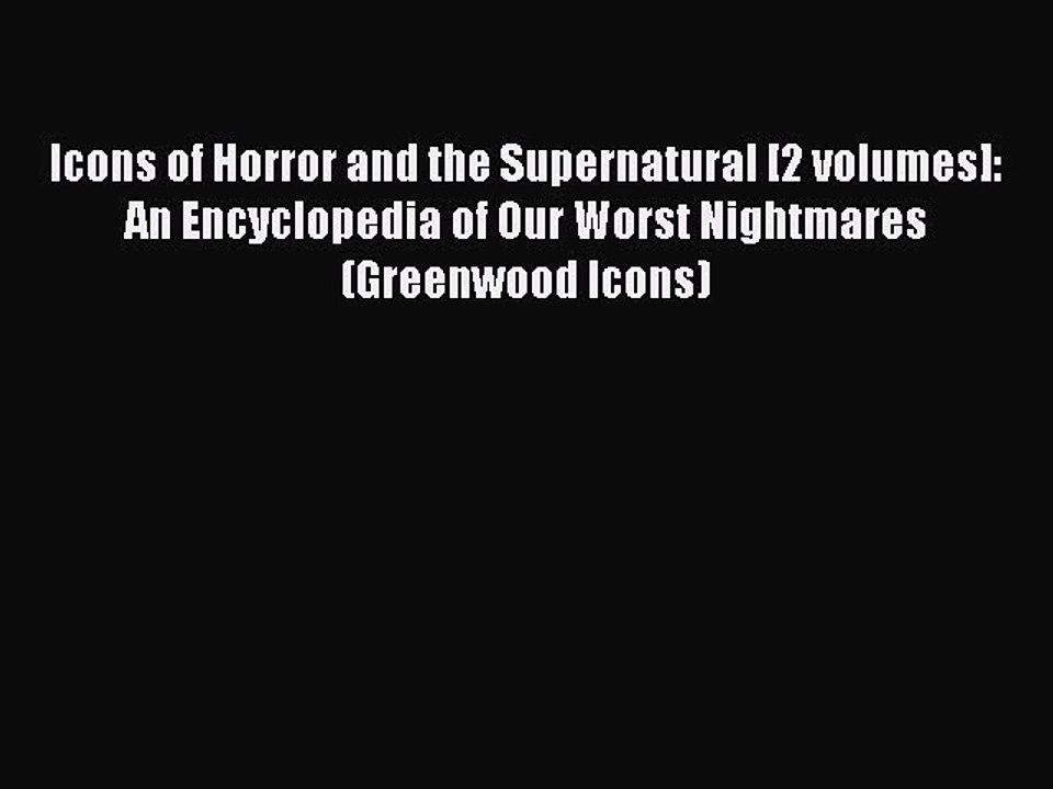 Read Icons of Horror and the Supernatural [2 volumes]: An Encyclopedia of Our Worst Nightmares