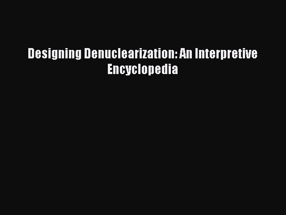 Read Designing Denuclearization: An Interpretive Encyclopedia Ebook Free