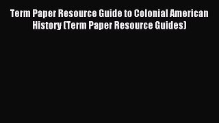 Read Term Paper Resource Guide to Colonial American History (Term Paper Resource Guides) Ebook