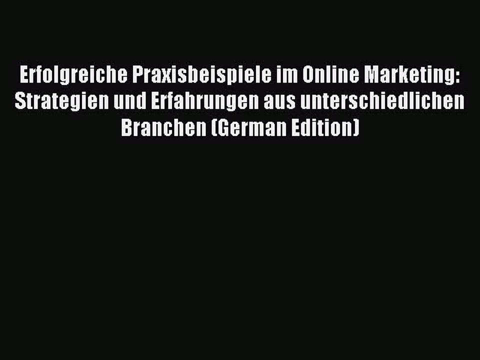 Download Erfolgreiche Praxisbeispiele im Online Marketing: Strategien und Erfahrungen aus unterschiedlichen