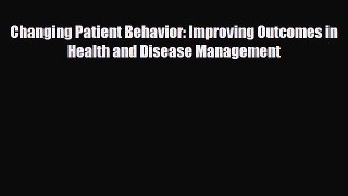 Download Changing Patient Behavior: Improving Outcomes in Health and Disease Management [Download]