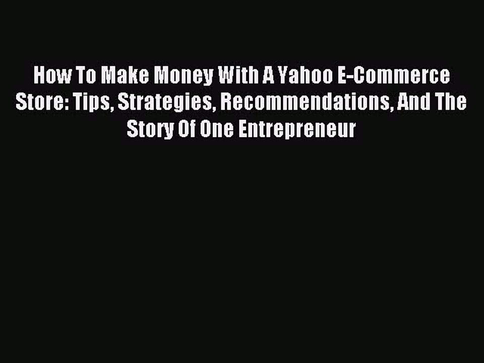 Read How To Make Money With A Yahoo E-Commerce Store: Tips Strategies Recommendations And The