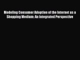 Read Modeling Consumer Adoption of the Internet as a Shopping Medium: An Integrated Perspective