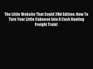 Read The Little Website That Could 2Nd Edition: How To Turn Your Little Caboose Into A Cash