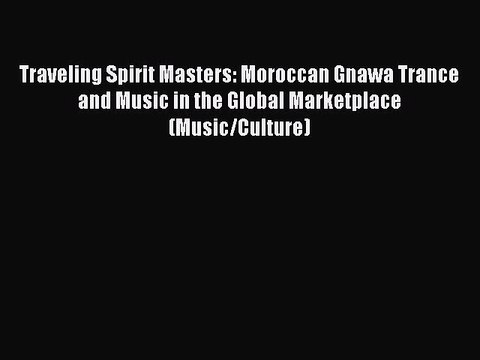 Read Book Traveling Spirit Masters: Moroccan Gnawa Trance and Music in the Global Marketplace