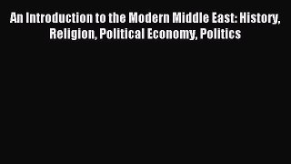 Read Book An Introduction to the Modern Middle East: History Religion Political Economy Politics