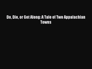 Download Book Do Die or Get Along: A Tale of Two Appalachian Towns PDF Online