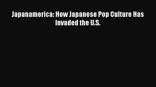 Read Book Japanamerica: How Japanese Pop Culture Has Invaded the U.S. E-Book Free