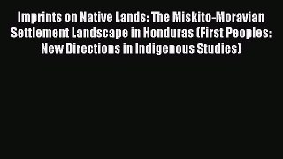 Read Book Imprints on Native Lands: The Miskito-Moravian Settlement Landscape in Honduras (First