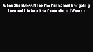 Read Book When She Makes More: The Truth About Navigating Love and Life for a New Generation