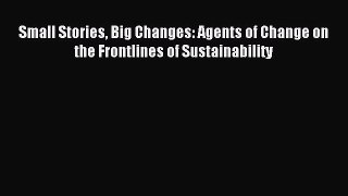 Read Book Small Stories Big Changes: Agents of Change on the Frontlines of Sustainability ebook