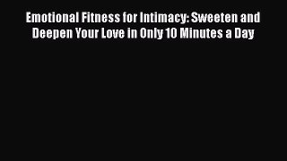 Read Book Emotional Fitness for Intimacy: Sweeten and Deepen Your Love in Only 10 Minutes a